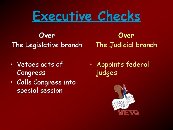 Executive Checks Over The Legislative branch • Vetoes acts of Congress • Calls Congress