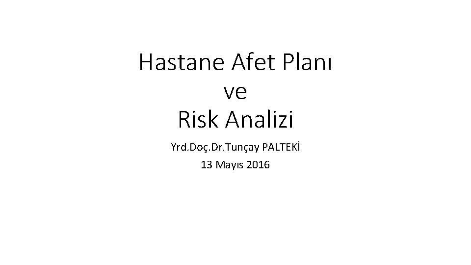 Hastane Afet Planı ve Risk Analizi Yrd. Doç. Dr. Tunçay PALTEKİ 13 Mayıs 2016