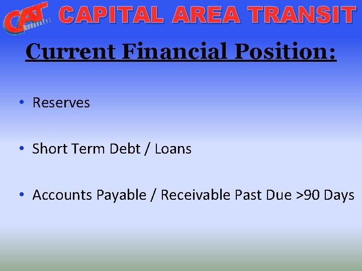 CAPITAL AREA TRANSIT Current Financial Position: • Reserves • Short Term Debt / Loans