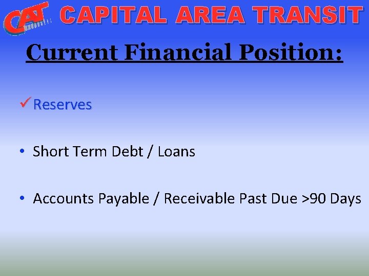 CAPITAL AREA TRANSIT Current Financial Position: ü Reserves • Short Term Debt / Loans