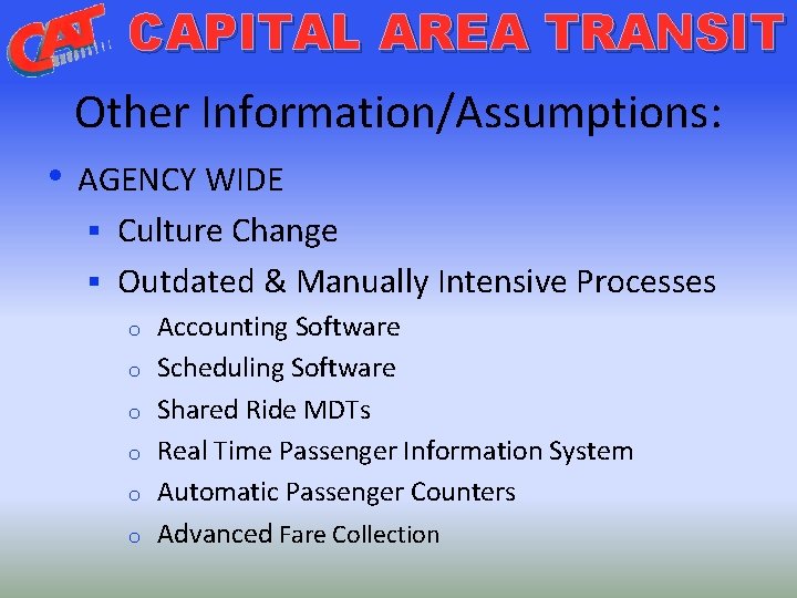 CAPITAL AREA TRANSIT Other Information/Assumptions: • AGENCY WIDE Culture Change § Outdated & Manually