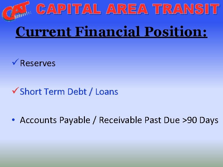 CAPITAL AREA TRANSIT Current Financial Position: ü Reserves ü Short Term Debt / Loans