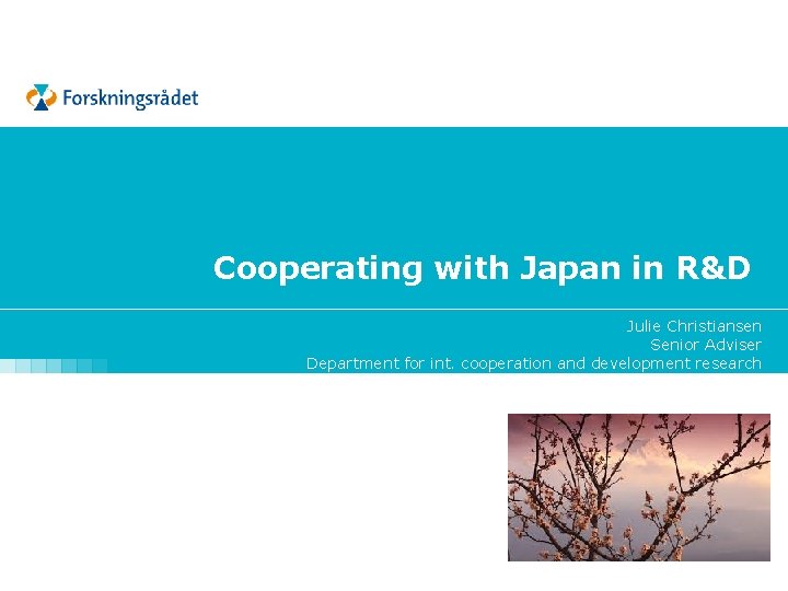 Cooperating with Japan in R&D Julie Christiansen Senior Adviser Department for int. cooperation and