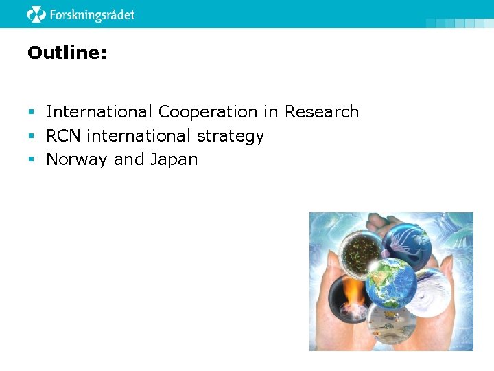 Outline: § International Cooperation in Research § RCN international strategy § Norway and Japan