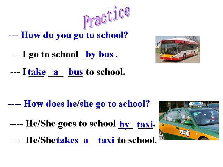 --- How do you go to school? --- I go to school ___. by