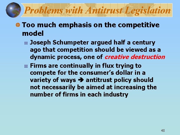 Problems with Antitrust Legislation Too much emphasis on the competitive model Joseph Schumpeter argued