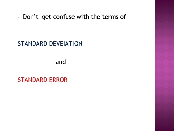  Don’t get confuse with the terms of STANDARD DEVEIATION and STANDARD ERROR 