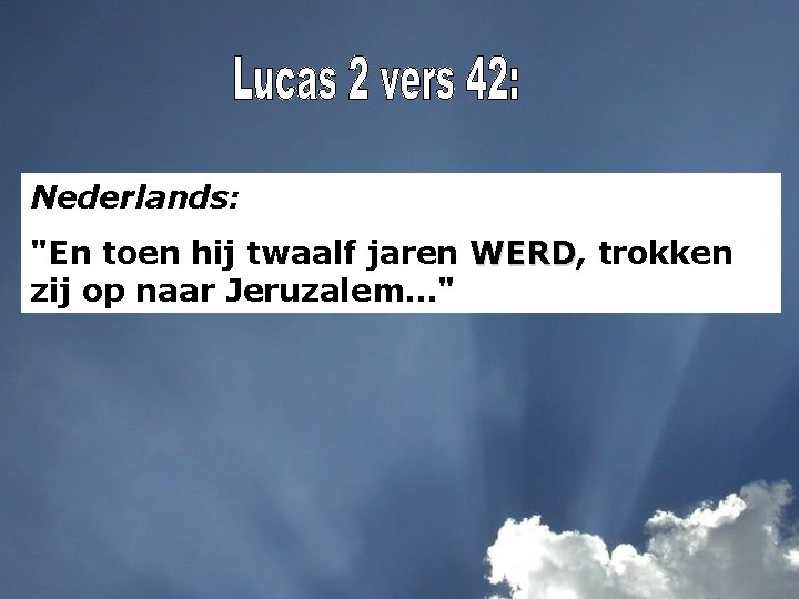 Nederlands: "En toen hij twaalf jaren WERD, WERD trokken zij op naar Jeruzalem. .
