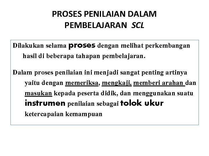 PROSES PENILAIAN DALAM PEMBELAJARAN SCL Dilakukan selama proses dengan melihat perkembangan hasil di beberapa