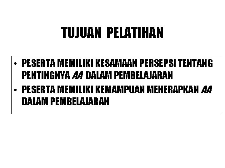 TUJUAN PELATIHAN • PESERTA MEMILIKI KESAMAAN PERSEPSI TENTANG PENTINGNYA AA DALAM PEMBELAJARAN • PESERTA