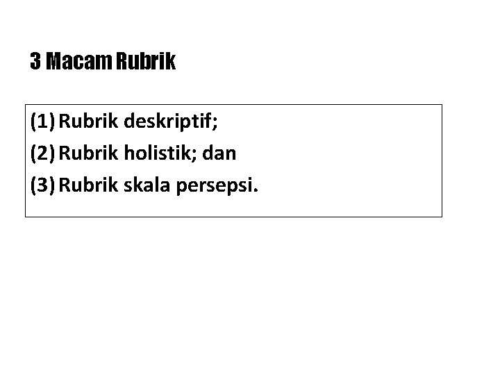 3 Macam Rubrik (1) Rubrik deskriptif; (2) Rubrik holistik; dan (3) Rubrik skala persepsi. 3 Macam Rubrik (1) Rubrik deskriptif; (2) Rubrik holistik; dan (3) Rubrik skala persepsi.