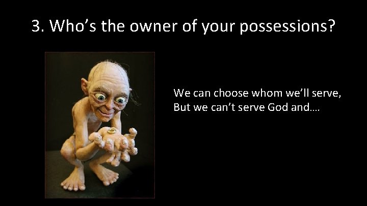 3. Who’s the owner of your possessions? We can choose whom we’ll serve, But