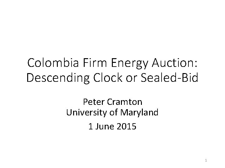 Colombia Firm Energy Auction: Descending Clock or Sealed-Bid Peter Cramton University of Maryland 1