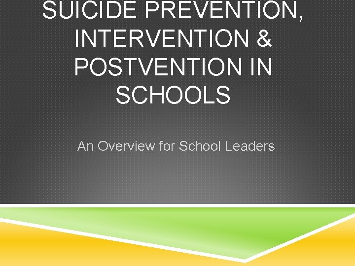 SUICIDE PREVENTION, INTERVENTION & POSTVENTION IN SCHOOLS An Overview for School Leaders 