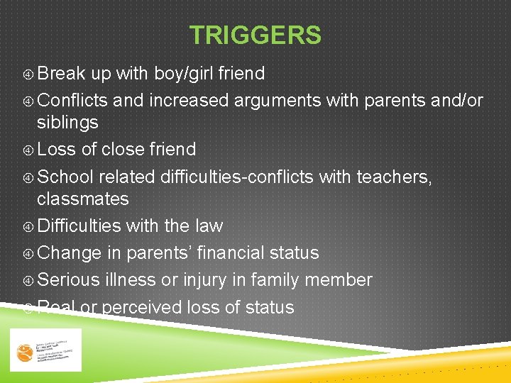 TRIGGERS Break up with boy/girl friend Conflicts and increased arguments with parents and/or siblings