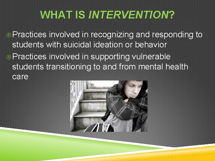 WHAT IS INTERVENTION? Practices involved in recognizing and responding to students with suicidal ideation