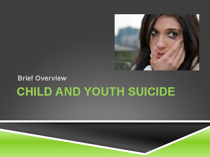 Brief Overview CHILD AND YOUTH SUICIDE Brief Overview CHILD AND YOUTH SUICIDE