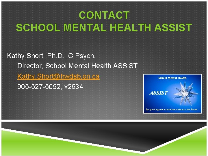 CONTACT SCHOOL MENTAL HEALTH ASSIST Kathy Short, Ph. D. , C. Psych. Director, School