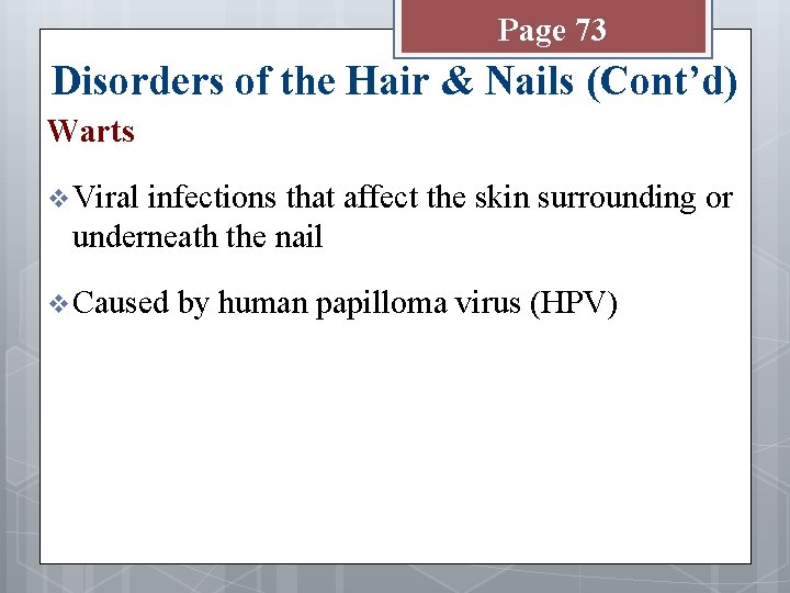 Page 73 Disorders of the Hair & Nails (Cont’d) Warts v Viral infections that