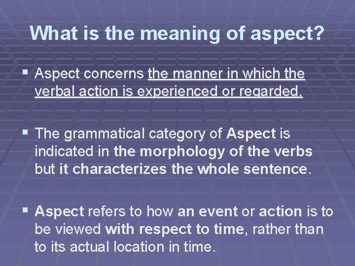 What is the meaning of aspect? § Aspect concerns the manner in which the