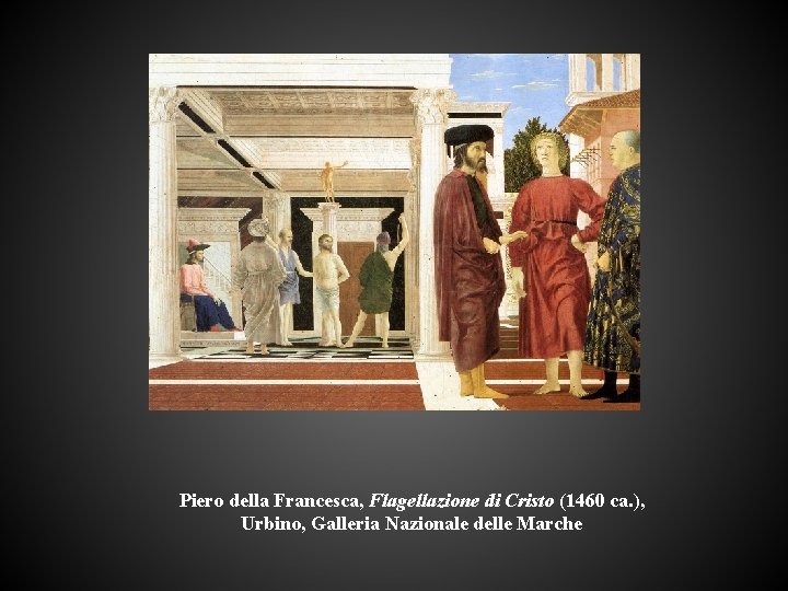 Piero della Francesca, Flagellazione di Cristo (1460 ca. ), Urbino, Galleria Nazionale delle Marche