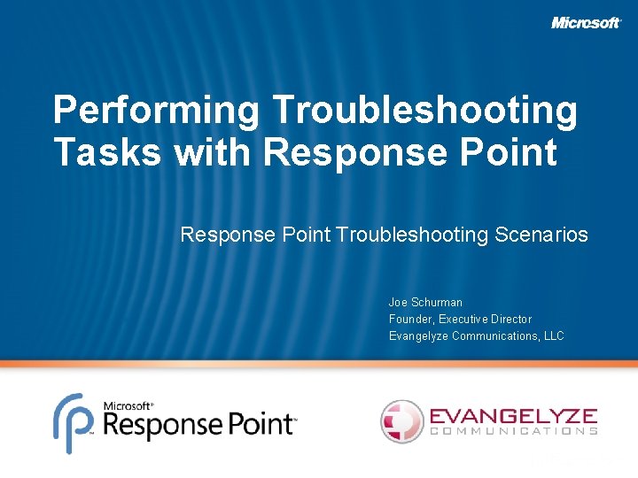Performing Troubleshooting Tasks with Response Point Troubleshooting Scenarios Joe Schurman Founder, Executive Director Evangelyze
