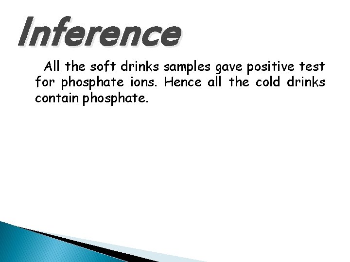 Inference All the soft drinks samples gave positive test for phosphate ions. Hence all