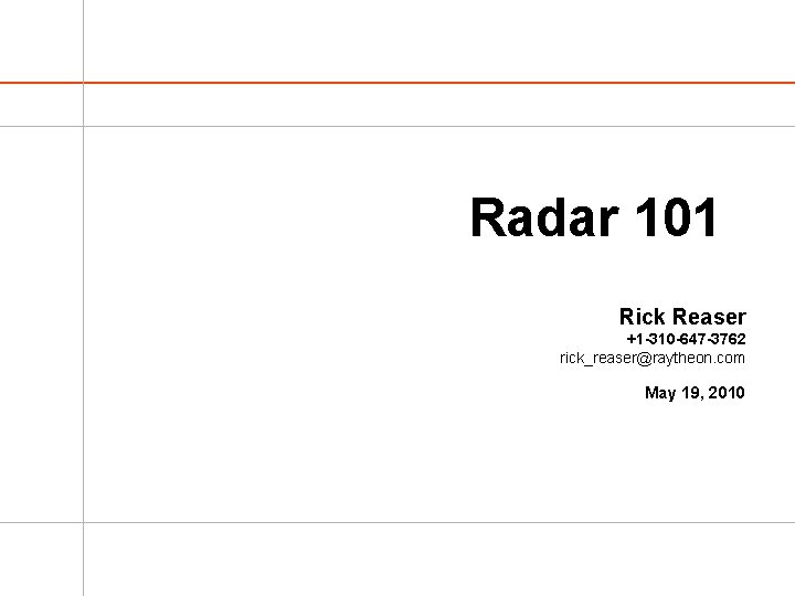 Radar 101 Rick Reaser +1 -310 -647 -3762 rick_reaser@raytheon. com May 19, 2010 Radar 101 Rick Reaser +1 -310 -647 -3762 rick_reaser@raytheon. com May 19, 2010