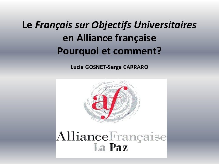 Le Français sur Objectifs Universitaires en Alliance française Pourquoi et comment? Lucie GOSNET-Serge CARRARO