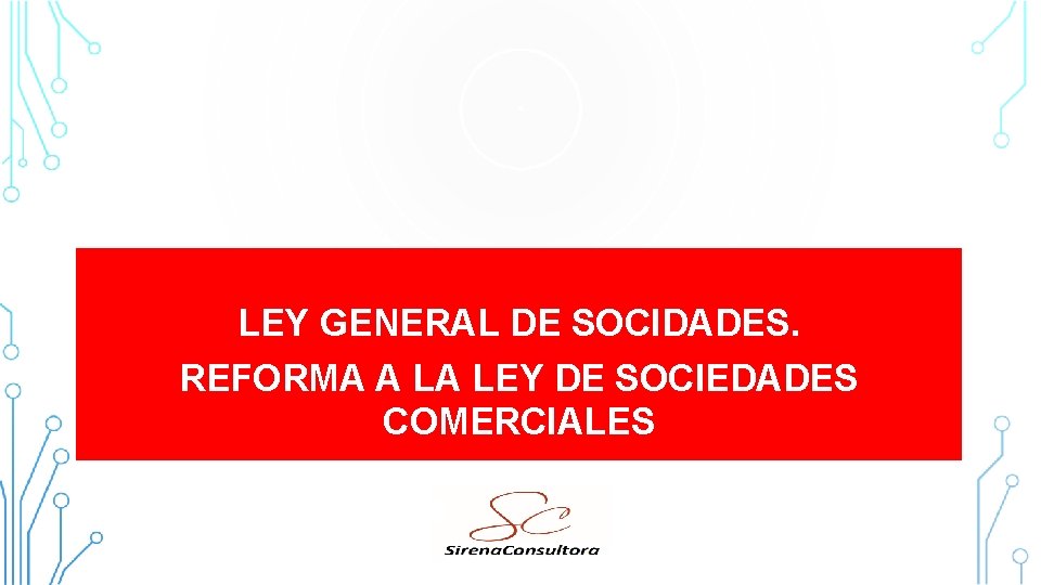 LEY GENERAL DE SOCIDADES. REFORMA A LA LEY DE SOCIEDADES COMERCIALES CONSULTORA SIRENA 2015 LEY GENERAL DE SOCIDADES. REFORMA A LA LEY DE SOCIEDADES COMERCIALES CONSULTORA SIRENA 2015