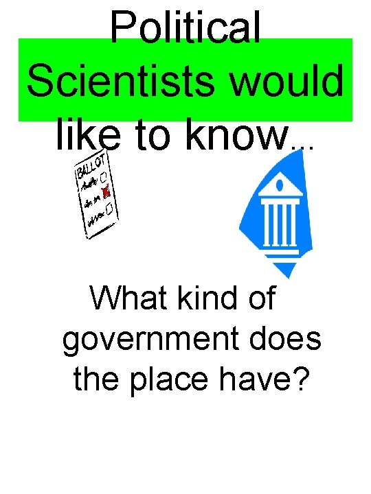 Political Scientists would like to know… What kind of government does the place have?