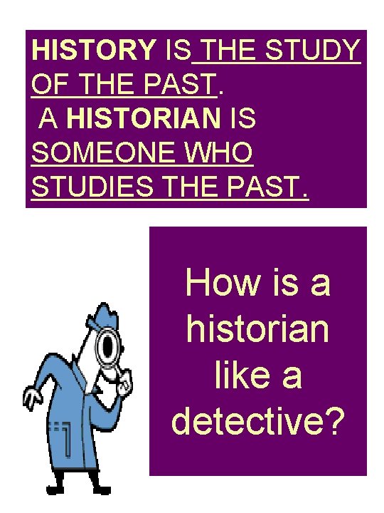 HISTORY IS THE STUDY OF THE PAST. A HISTORIAN IS SOMEONE WHO STUDIES THE