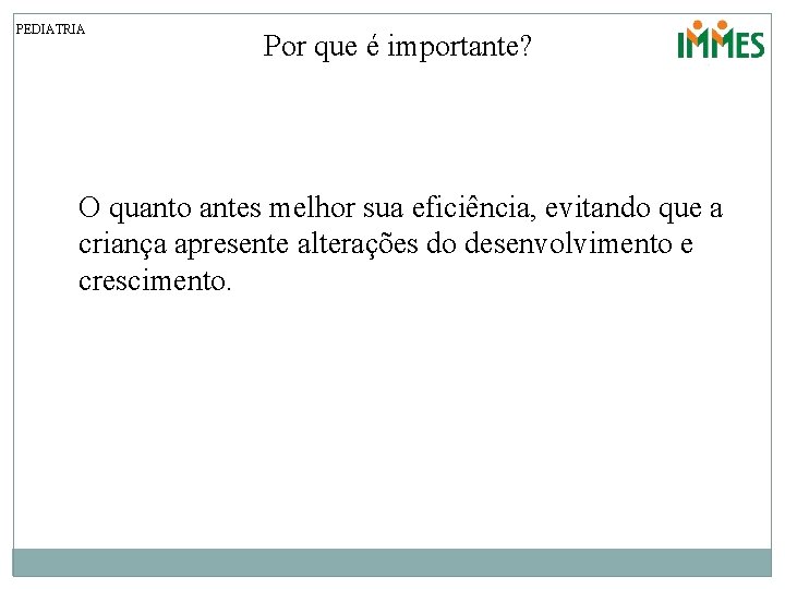 PEDIATRIA Por que é importante? O quanto antes melhor sua eficiência, evitando que a