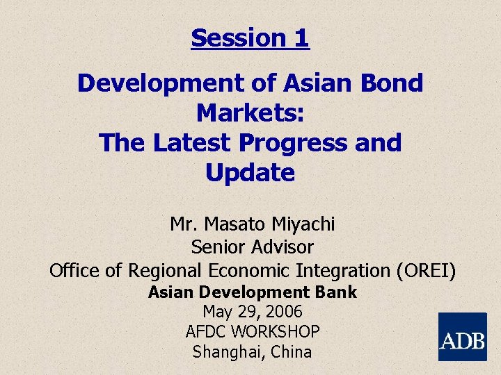 Session 1 Development of Asian Bond Markets: The Latest Progress and Update Mr. Masato
