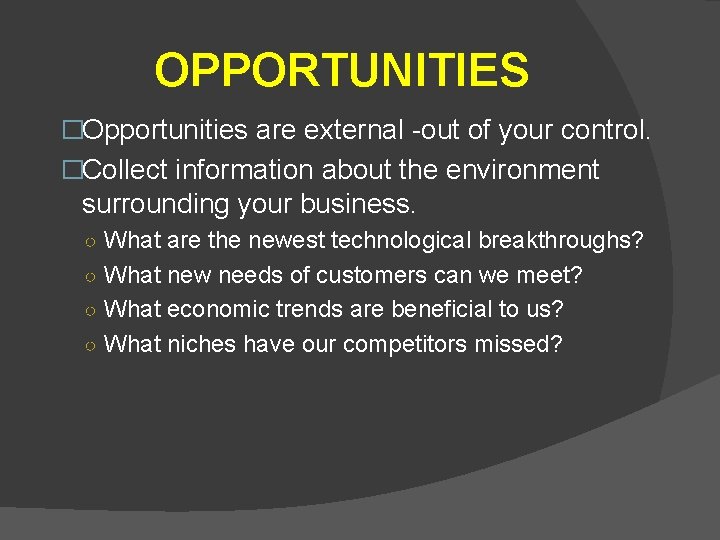 OPPORTUNITIES �Opportunities are external -out of your control. �Collect information about the environment surrounding