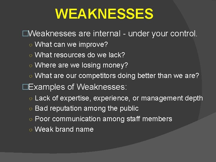 WEAKNESSES �Weaknesses are internal - under your control. ○ What can we improve? ○