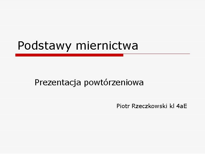 Podstawy miernictwa Prezentacja powtórzeniowa Piotr Rzeczkowski kl 4 a. E 