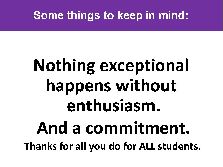 Some things to keep in mind: Nothing exceptional happens without enthusiasm. And a commitment.