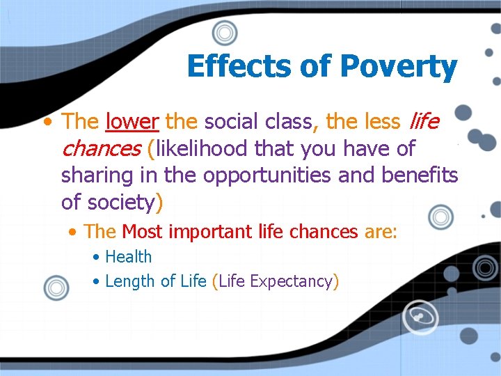 Effects of Poverty • The lower the social class, the less life chances (likelihood