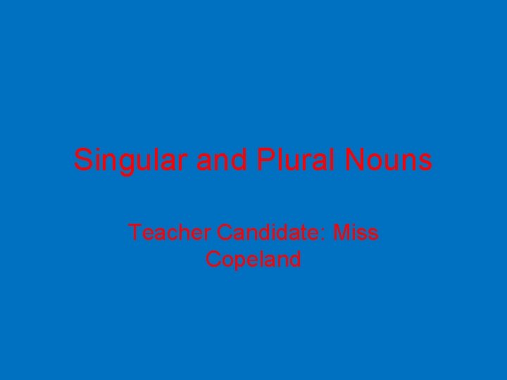 Singular and Plural Nouns Teacher Candidate: Miss Copeland 