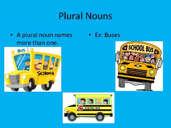 Plural Nouns • A plural noun names more than one. • Ex: Buses 