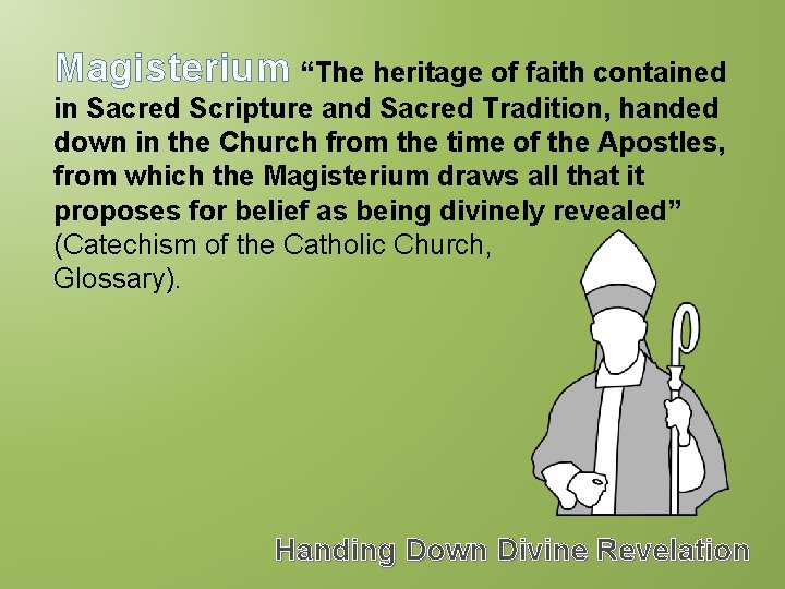 Magisterium “The heritage of faith contained in Sacred Scripture and Sacred Tradition, handed down