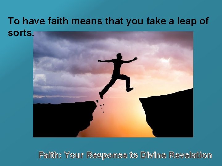 To have faith means that you take a leap of sorts. Faith: Your Response