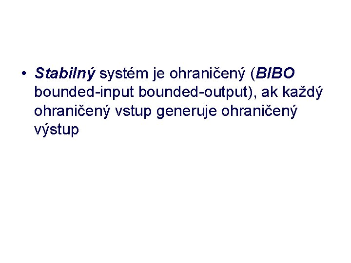  • Stabilný systém je ohraničený (BIBO bounded-input bounded-output), ak každý ohraničený vstup generuje