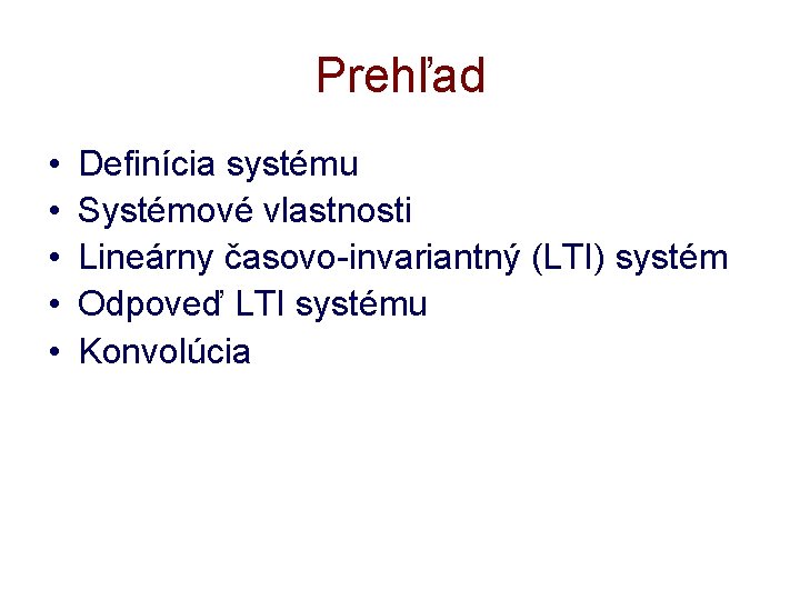 Prehľad • • • Definícia systému Systémové vlastnosti Lineárny časovo-invariantný (LTI) systém Odpoveď LTI