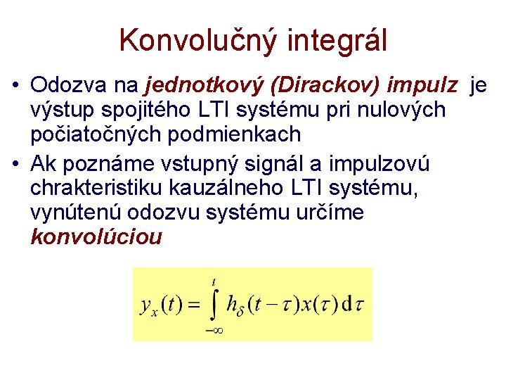 Konvolučný integrál • Odozva na jednotkový (Dirackov) impulz je výstup spojitého LTI systému pri