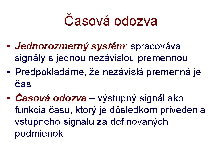 Časová odozva • Jednorozmerný systém: spracováva signály s jednou nezávislou premennou • Predpokladáme, že