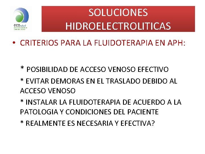 SOLUCIONES HIDROELECTROLITICAS • CRITERIOS PARA LA FLUIDOTERAPIA EN APH: * POSIBILIDAD DE ACCESO VENOSO SOLUCIONES HIDROELECTROLITICAS • CRITERIOS PARA LA FLUIDOTERAPIA EN APH: * POSIBILIDAD DE ACCESO VENOSO