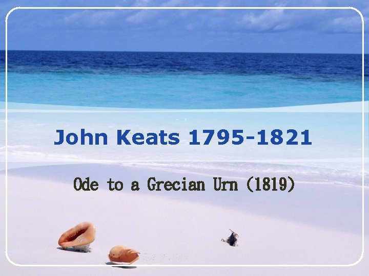 John Keats 1795 -1821 Ode to a Grecian Urn (1819) LOGO 