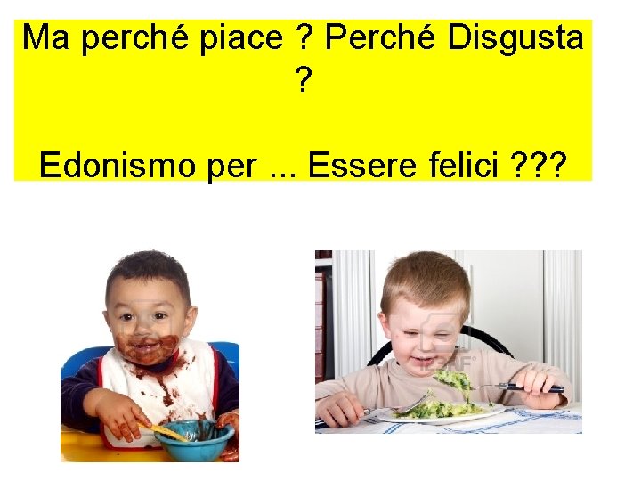 Ma perché piace ? Perché Disgusta ? Edonismo per. . . Essere felici ?